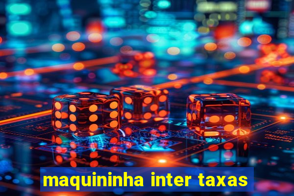 maquininha inter taxas